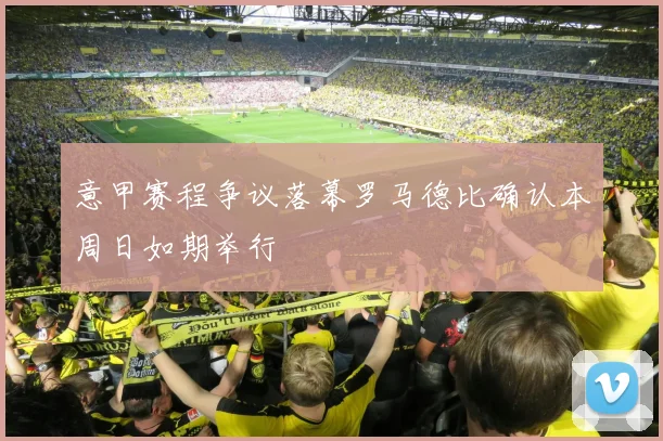 意甲赛程争议落幕罗马德比确认本周日如期举行
