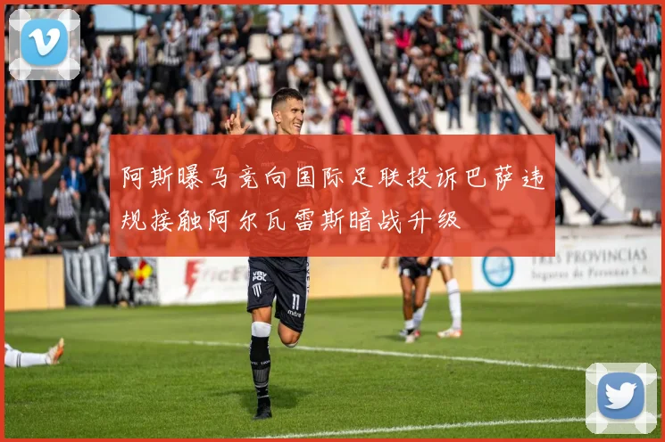 阿斯曝马竞向国际足联投诉巴萨违规接触阿尔瓦雷斯暗战升级