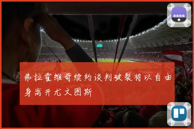 弗拉霍维奇续约谈判破裂将以自由身离开尤文图斯