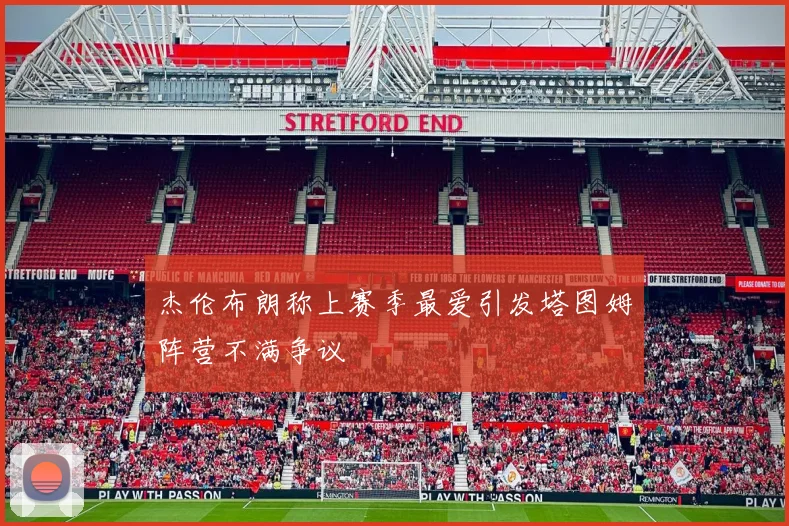 杰伦布朗称上赛季最爱引发塔图姆阵营不满争议