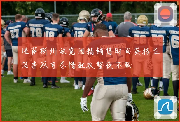 堪萨斯州放宽酒精销售时间英格兰若夺冠可尽情狂欢整夜不眠
