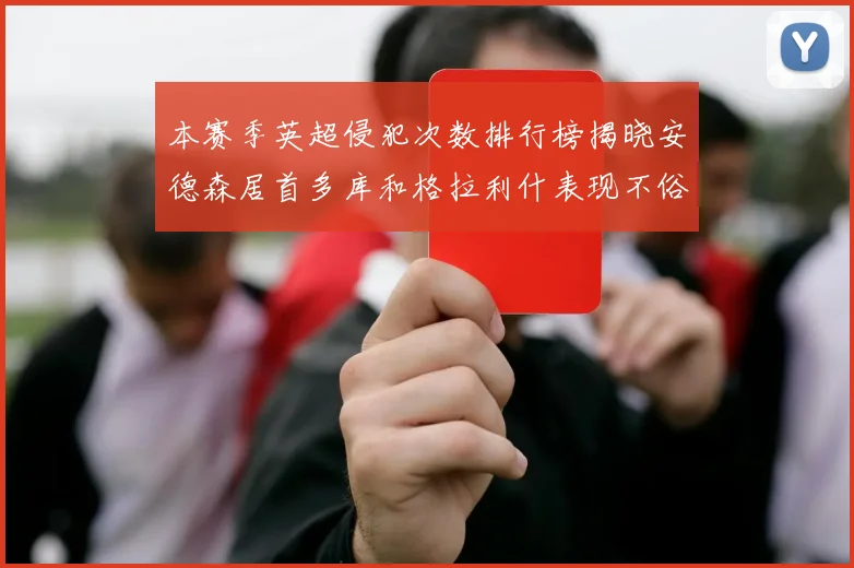 本赛季英超侵犯次数排行榜揭晓安德森居首多库和格拉利什表现不俗