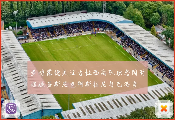 多特蒙德关注吉拉西离队动态同时追逐芬斯尼克阿斯拉尼与巴洛贡
