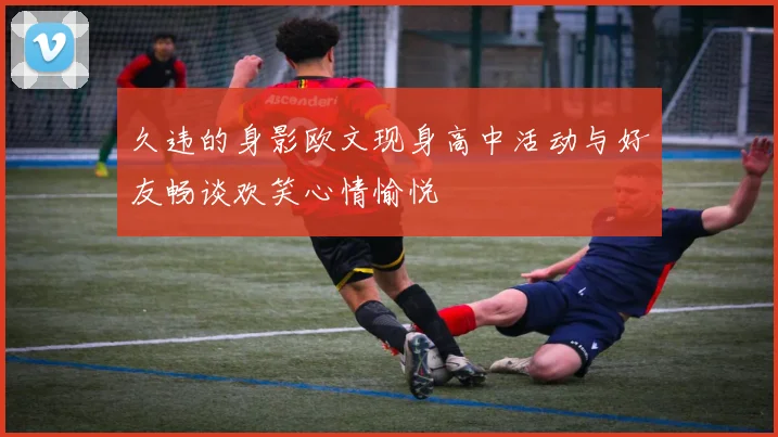 久违的身影欧文现身高中活动与好友畅谈欢笑心情愉悦